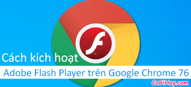 Hướng dẫn kích hoạt Adobe Flash Player trên Google Chrome 76